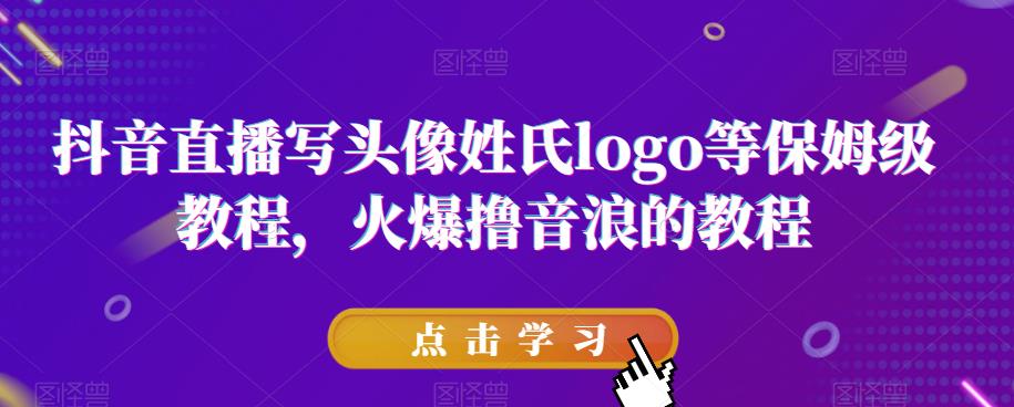 抖音直播写头像姓氏logo等保姆级教程，火爆撸音浪教程【揭秘】-木石资源网