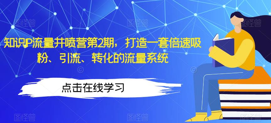知识IP流量井喷营第2期，打造一套倍速吸粉、引流、转化的流量系统-木石资源网