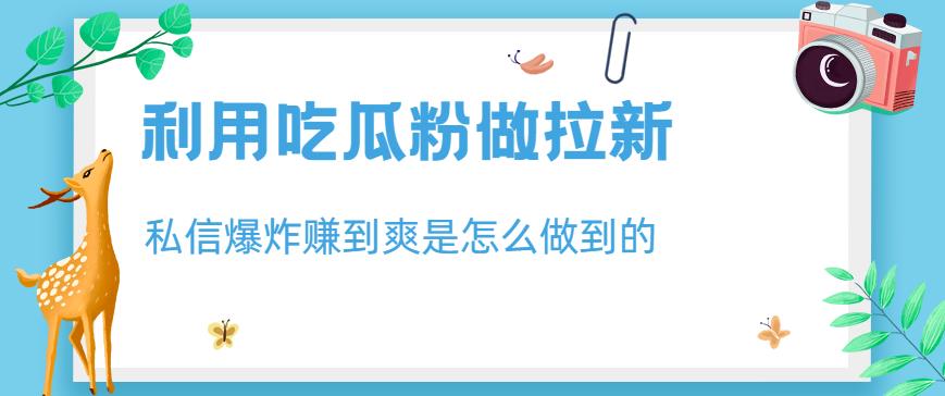 利用吃瓜粉做拉新，私信爆炸日入1000+赚到爽是怎么做到的【揭秘】-木石资源网