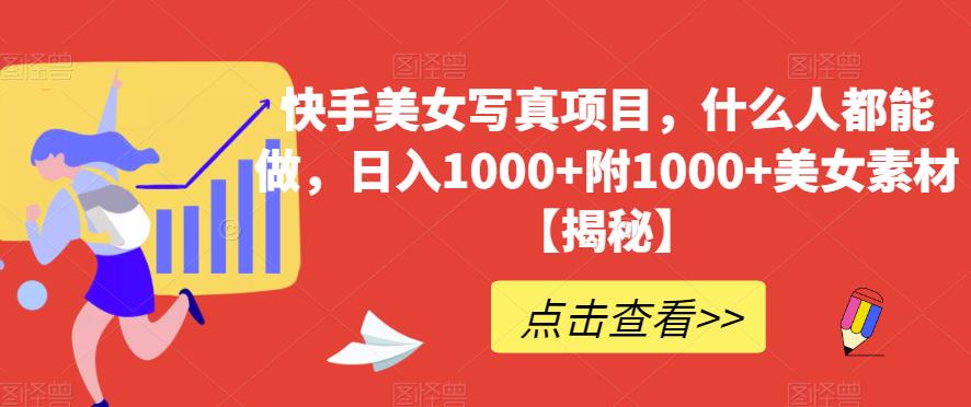 快手美女写真项目，什么人都能做，日入1000+附1000+美女素材【揭秘】-木石资源网