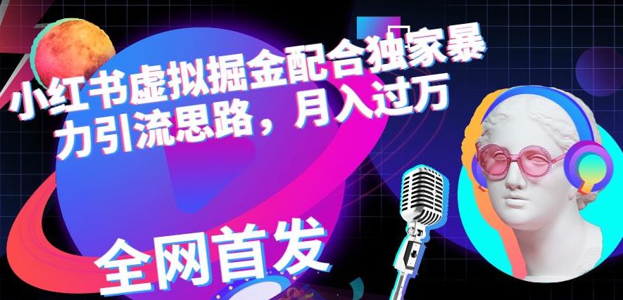 小红书虚拟掘金配合独家首发暴力引流思路，月入过万【揭秘】-木石资源网