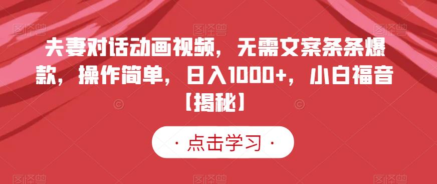 夫妻对话动画视频，无需文案条条爆款，操作简单，日入1000+，小白福音【揭秘】-木石资源网