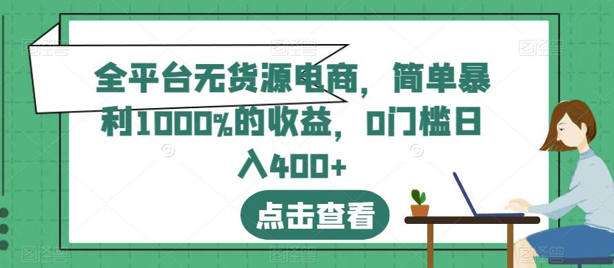 全平台无货源电商，简单暴利1000%的收益，0门槛日入400+【揭秘】-木石资源网