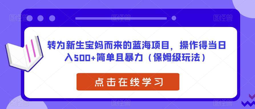 转为新生宝妈而来的蓝海项目，操作得当日入500+简单且暴力（保姆级玩法）【揭秘】-木石资源网