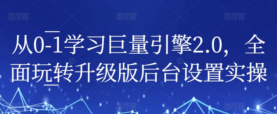 从0-1学习巨量引擎2.0，全面玩转升级版后台设置实操-木石资源网