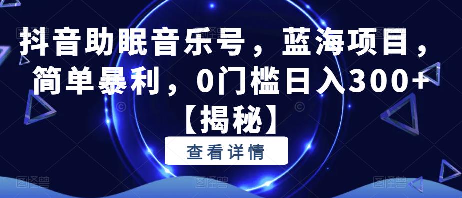 抖音助眠音乐号，蓝海项目，简单暴利，0门槛日入300+【揭秘】-木石资源网