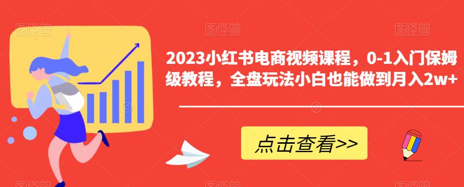 2023小红书电商视频课程，0-1入门保姆级教程，全盘玩法小白也能做到月入2w+-木石资源网