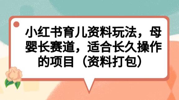 小红书育儿资料玩法，母婴长赛道，适合长久操作的项目（资料打包）【揭秘】-木石资源网