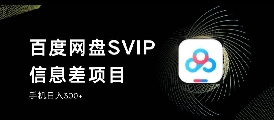 百度网盘SVIP信息差项目，0投入小白极速上手，手机稳定日入300+【揭秘】-木石资源网