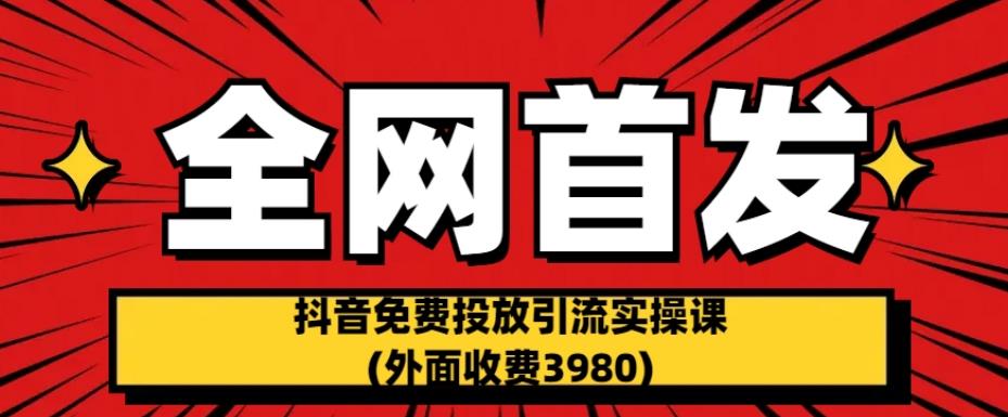 全网首发：抖音免费投放引流实操课(外面收费3980)【揭秘】-木石资源网