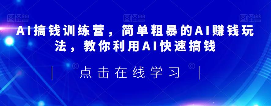 AI搞钱训练营，简单粗暴的AI赚钱玩法，教你利用AI快速搞钱-木石资源网