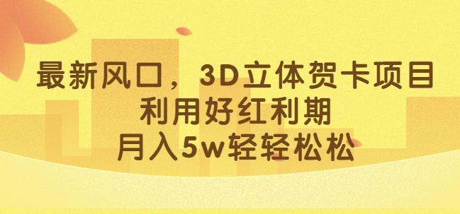 最新风口，3D立体贺卡项目，利用好红利期，月入5w轻轻松松【揭秘】-木石资源网