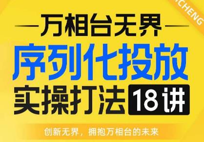 【万相台无界】序列化投放实操18讲线上实战班，全网首推，运营福音！-木石资源网