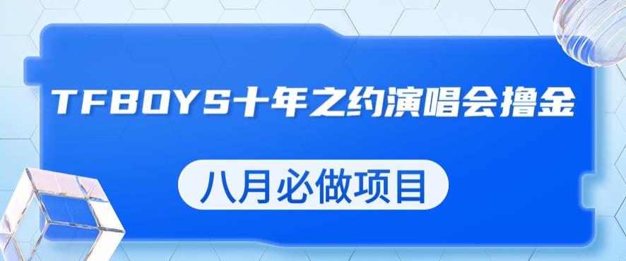 最新蓝海项目，靠最近非常火的TFBOYS十年之约演唱会流量掘金，八月必做的项目【揭秘】-木石资源网