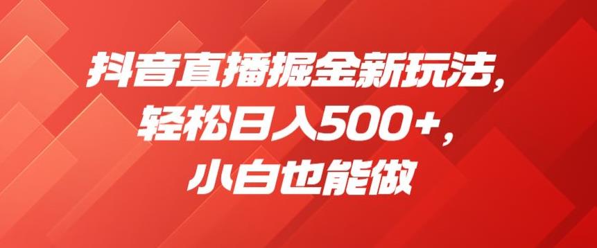 抖音直播掘金新玩法，轻松日入500+，小白也能做【揭秘】-木石资源网
