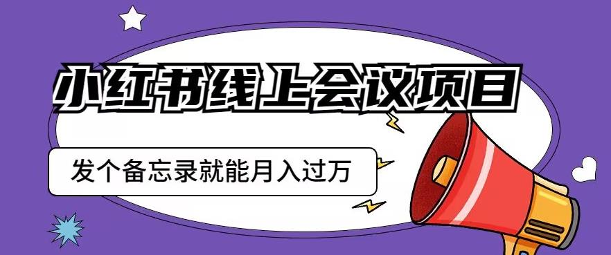 小红书线上会议项目，发一个备忘录笔记就能精准获客月入过万【揭秘】-木石资源网