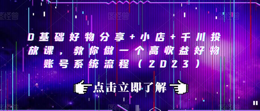 0基础好物分享+小店+千川投放课，教你做一个高收益好物账号系统流程（2023）-木石资源网