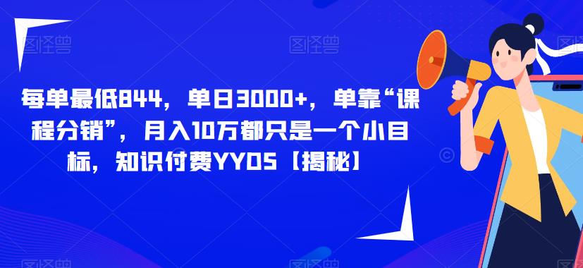 每单最低844，单日3000+，单靠“课程分销”，月入10万都只是一个小目标，知识付费YYDS【揭秘】-木石资源网