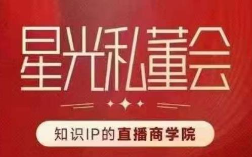 星光私董会（知识IP的直播商学院）赋能直播驱动的知识IP和老板，帮你做出高流量、高变现的直播间！-木石资源网