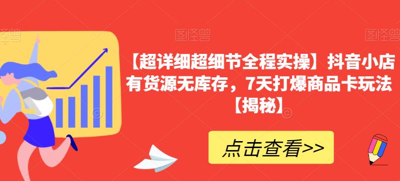 【超详细超细节全程实操】抖音小店有货源无库存，7天打爆商品卡玩法【揭秘】-木石资源网