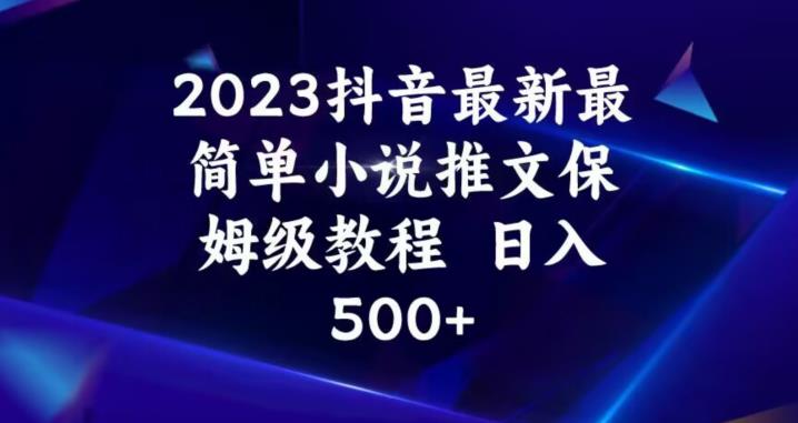 2023抖音最新最简单小说推文保姆级教程，日入500+【揭秘】-木石资源网