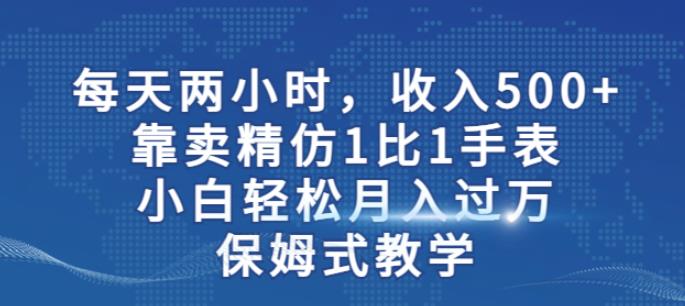 两小时，收入500+，靠卖精仿1比1手表，小白轻松月入过万！保姆式教学-木石资源网