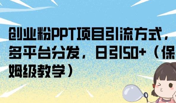 创业粉PPT项目引流方式，多平台分发，日引50+（保姆级教学）【揭秘】-木石资源网
