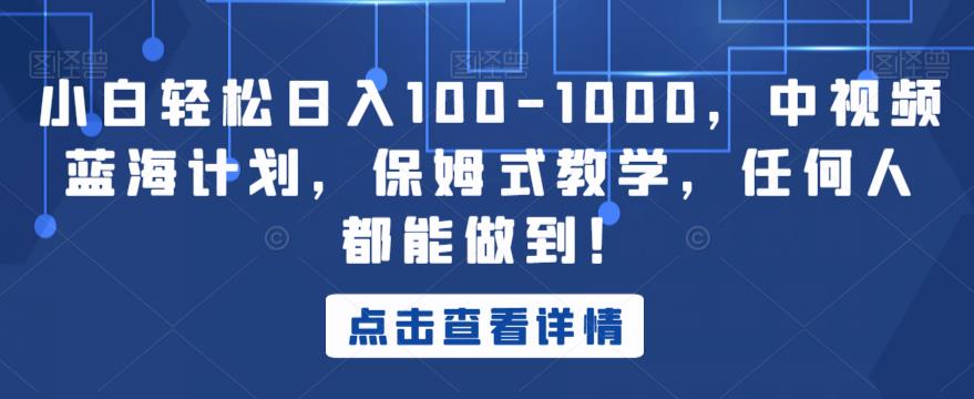 小白轻松日入100-1000，中视频蓝海计划，保姆式教学，任何人都能做到！【揭秘】-木石资源网