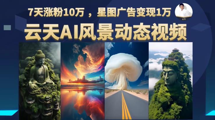云天AI风景动图视频制作，7天涨粉10万，星图广告变现1万（更新87节课）-木石资源网