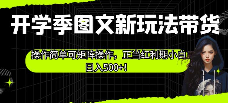 开学季图文新玩法带货，操作简单可矩阵操作，正当红利期小白日入500+！【揭秘】-木石资源网