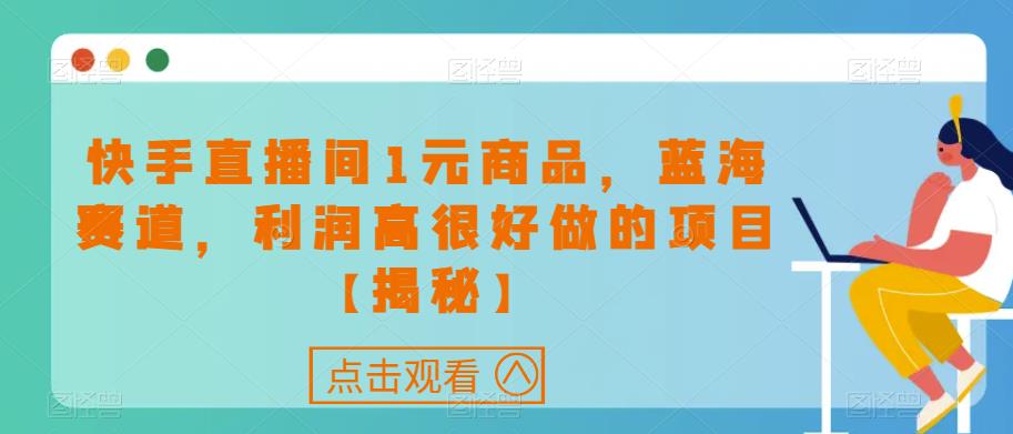快手直播间1元商品，蓝海赛道，利润高很好做的项目【揭秘】-木石资源网