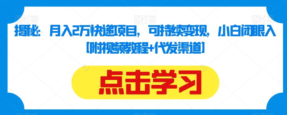 揭秘：月入2万快递项目，可持续变现，小白闭眼入【附视频教程+代发渠道】-木石资源网