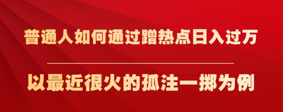 普通人如何通过蹭热点日入过万，以最近很火的孤注一掷为例【揭秘】-木石资源网
