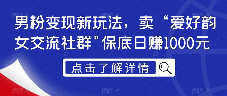 男粉变现新玩法，卖“爱好韵女交流社群”保底日赚1000元【揭秘】-木石资源网