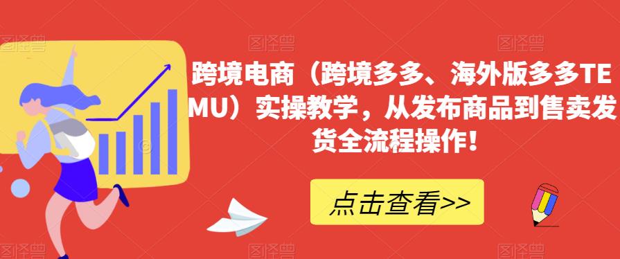 跨境电商（跨境多多、海外版多多TEMU）实操教学，从发布商品到售卖发货全流程操作！-木石资源网
