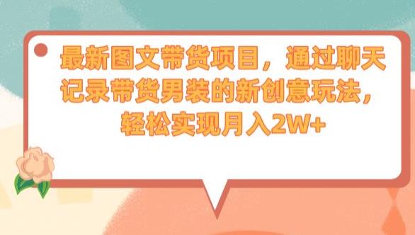 最新图文带货项目，通过聊天记录带货男装的新创意玩法，轻松实现月入2W+【揭秘】-木石资源网