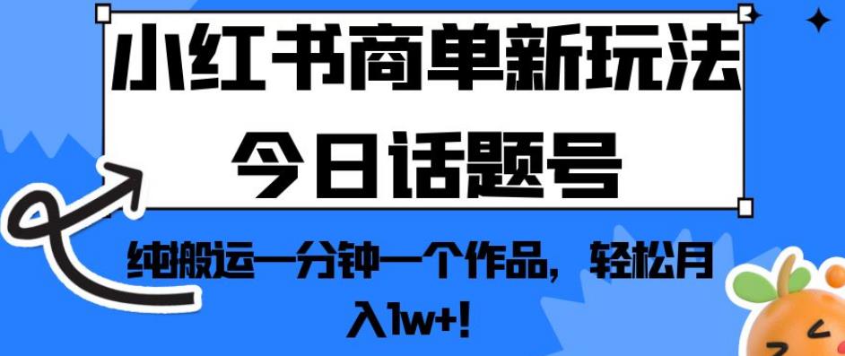 小红书商单新玩法今日话题号，纯搬运一分钟一个作品，轻松月入1w+！【揭秘】-木石资源网