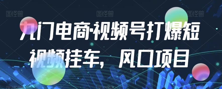 九门电商·视频号打爆短视频挂车，风口项目-木石资源网