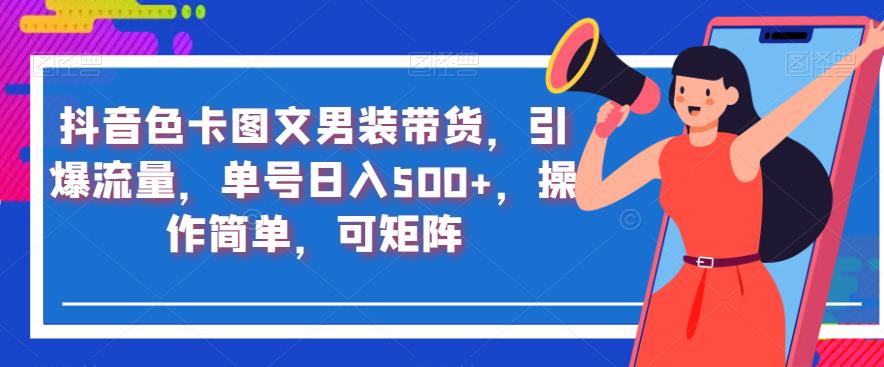抖音色卡图文男装带货，引爆流量，单号日入500+，操作简单，可矩阵【揭秘】-木石资源网