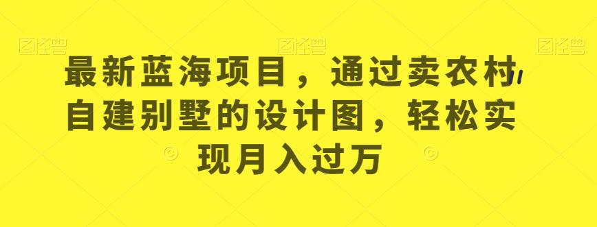 最新蓝海项目，通过卖农村自建别墅的设计图，轻松实现月入过万【揭秘】-木石资源网