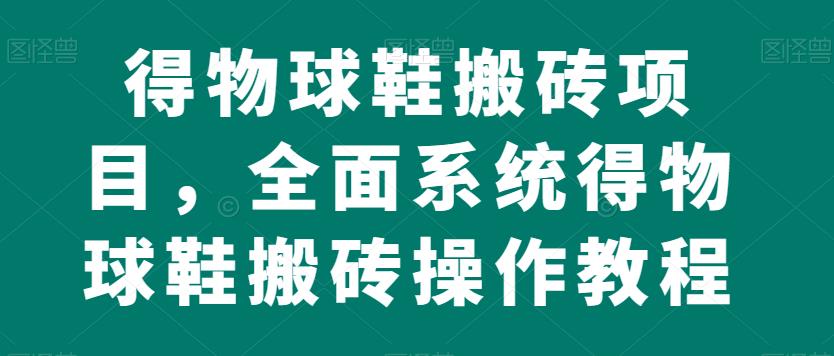 得物球鞋搬砖项目，全面系统得物球鞋搬砖操作教程【揭秘】-木石资源网