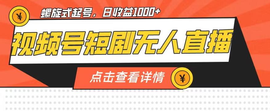 视频号短剧无人直播，螺旋起号，单号日收益1000+【揭秘】-木石资源网