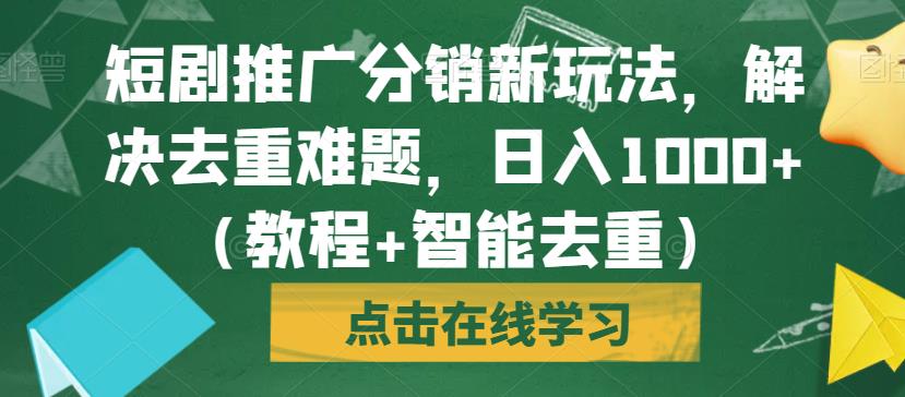 短剧推广分销新玩法，解决去重难题，日入1000+（教程+智能去重）【揭秘】-木石资源网