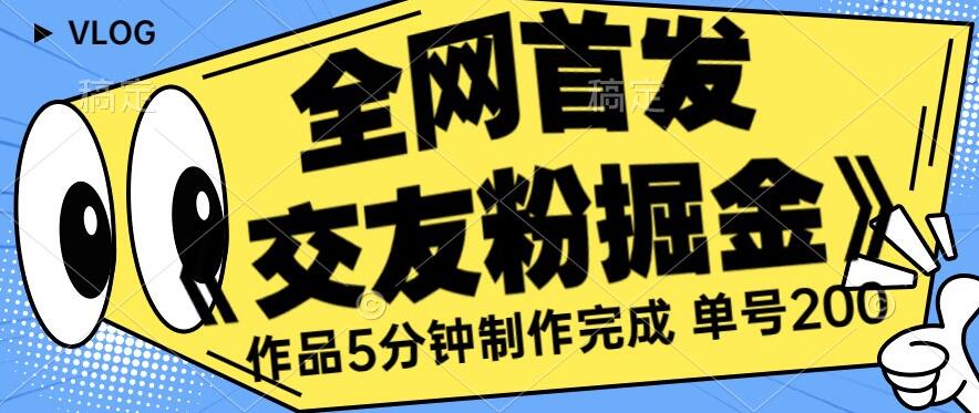 全网首发《交友粉掘金》单号一天躺赚200+作品5分钟制作完成，（长期稳定项目）【揭秘】-木石资源网