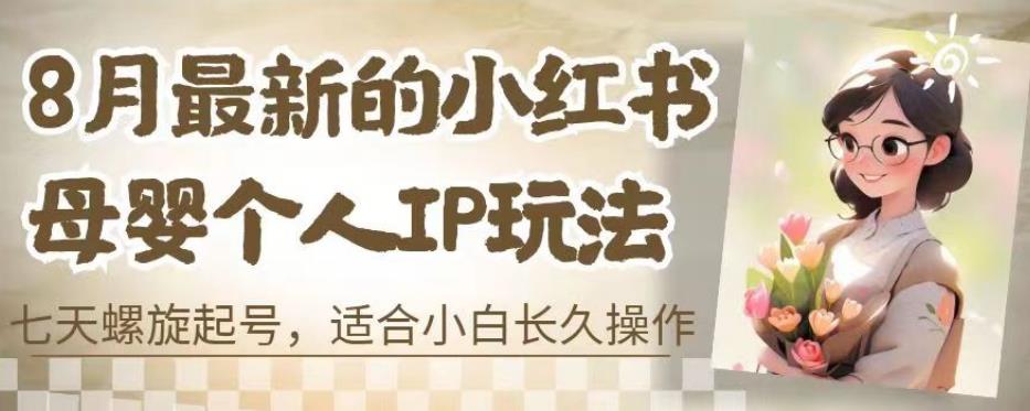 8月最新的小红书母婴个人IP玩法，七天螺旋起号，适合小白长久操作(附带全部教程)【揭秘】-木石资源网