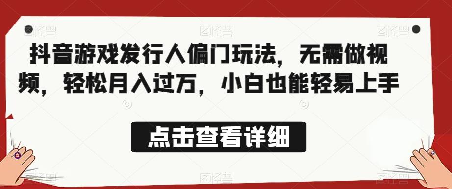 全网首发，抖音游戏发行人偏门玩法，无需做视频，轻松月入过万，小白也能轻易上手【揭秘】-木石资源网