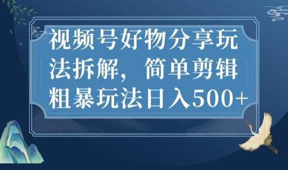 视频号好物分享玩法拆解，简单剪辑粗暴玩法日入500+【揭秘】-木石资源网