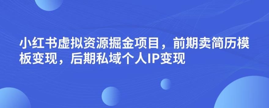 小红书虚拟资源掘金项目，前期卖简历模板变现，后期私域个人IP变现，日入300，长期稳定【揭秘】-木石资源网