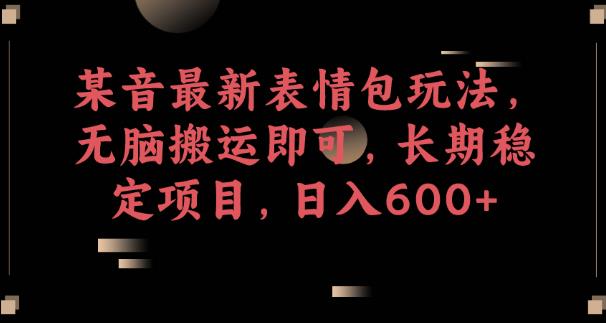 某音最新表情包玩法，无脑搬运即可，长期稳定项目，日入600+【揭秘】-木石资源网