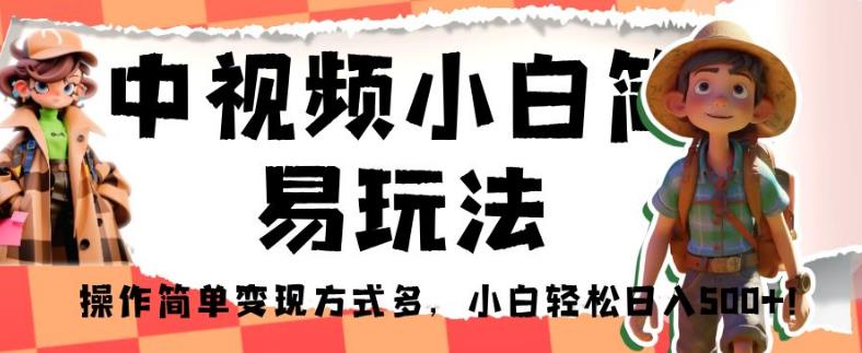 中视频小白简易玩法，操作简单变现方式多，小白轻松日入500+！【揭秘】-木石资源网